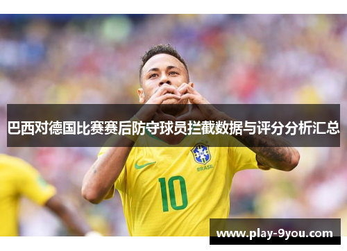 巴西对德国比赛赛后防守球员拦截数据与评分分析汇总