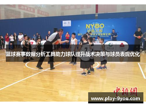 篮球赛事数据分析工具助力球队提升战术决策与球员表现优化
