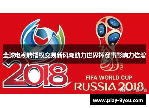 全球电视转播权交易新风潮助力世界杯赛事影响力倍增