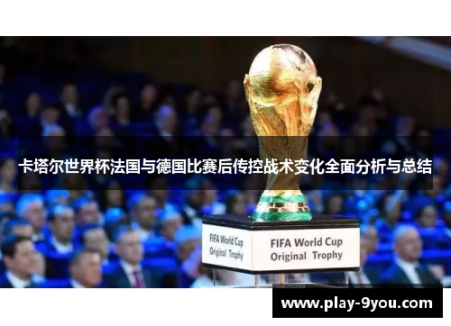 卡塔尔世界杯法国与德国比赛后传控战术变化全面分析与总结