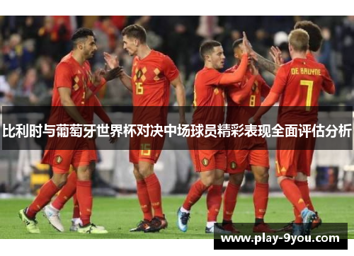 比利时与葡萄牙世界杯对决中场球员精彩表现全面评估分析