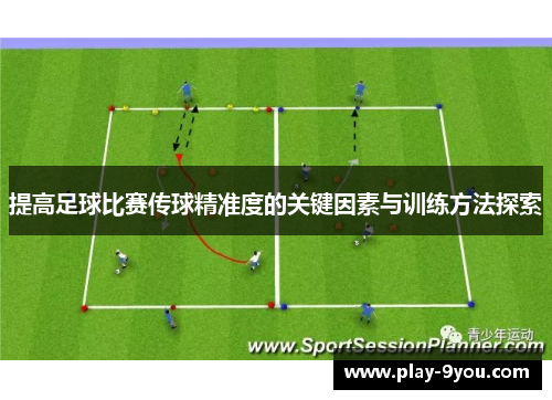 提高足球比赛传球精准度的关键因素与训练方法探索