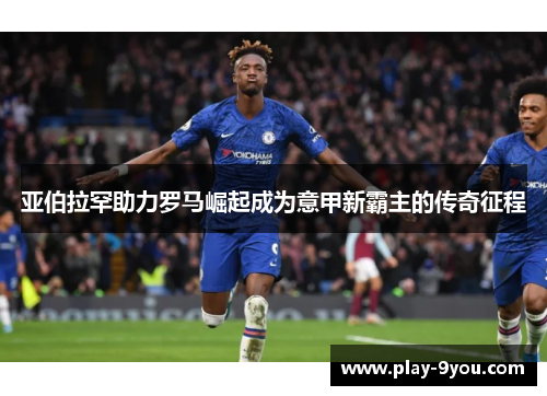 亚伯拉罕助力罗马崛起成为意甲新霸主的传奇征程
