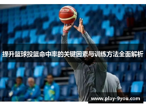 提升篮球投篮命中率的关键因素与训练方法全面解析
