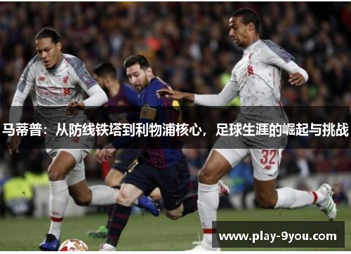 马蒂普：从防线铁塔到利物浦核心，足球生涯的崛起与挑战
