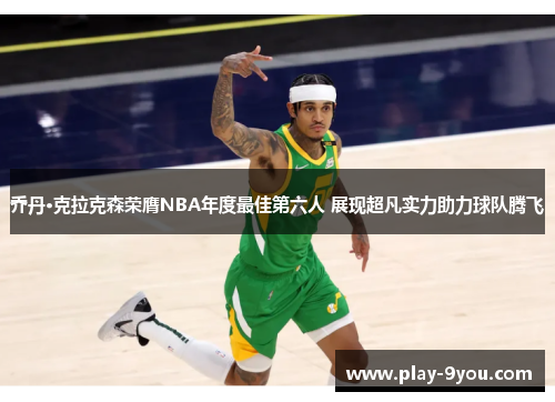 乔丹·克拉克森荣膺NBA年度最佳第六人 展现超凡实力助力球队腾飞