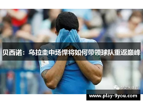 贝西诺：乌拉圭中场悍将如何带领球队重返巅峰