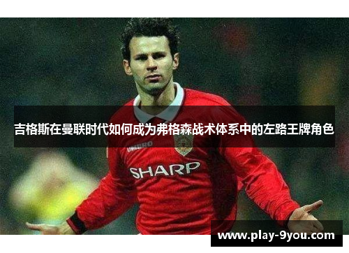 吉格斯在曼联时代如何成为弗格森战术体系中的左路王牌角色
