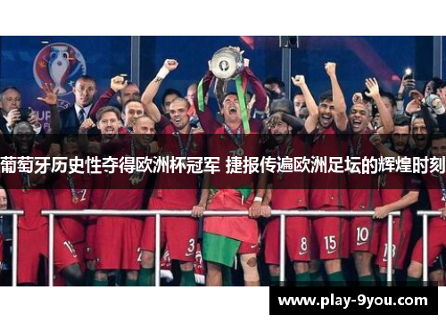葡萄牙历史性夺得欧洲杯冠军 捷报传遍欧洲足坛的辉煌时刻