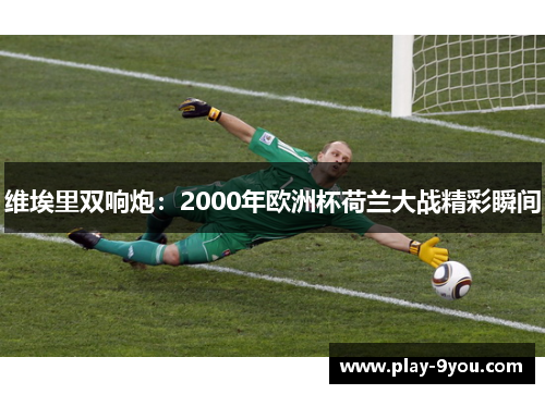 维埃里双响炮：2000年欧洲杯荷兰大战精彩瞬间