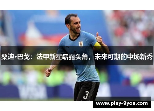 桑迪·巴戈：法甲新星崭露头角，未来可期的中场新秀
