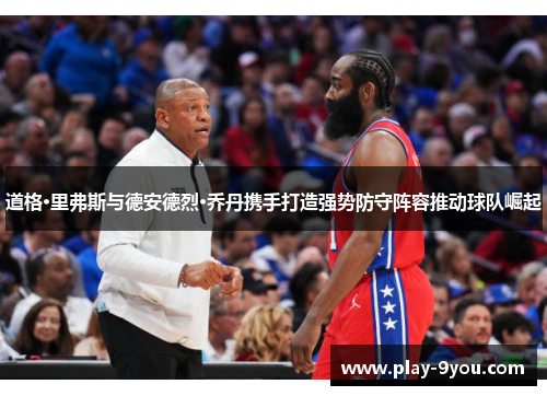 道格·里弗斯与德安德烈·乔丹携手打造强势防守阵容推动球队崛起