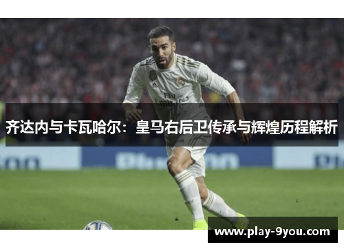 齐达内与卡瓦哈尔：皇马右后卫传承与辉煌历程解析