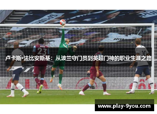 卢卡斯·法比安斯基：从波兰守门员到英超门神的职业生涯之路