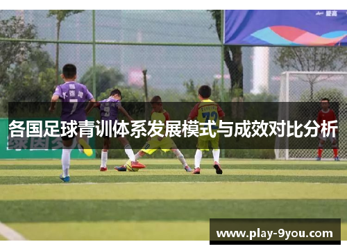 各国足球青训体系发展模式与成效对比分析