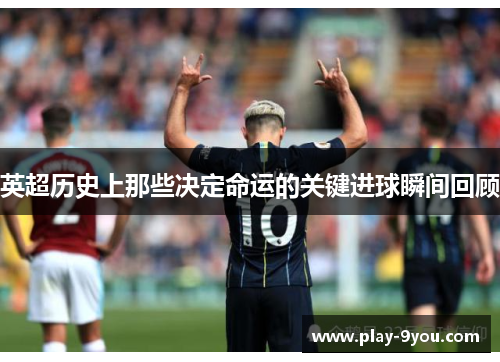 英超历史上那些决定命运的关键进球瞬间回顾