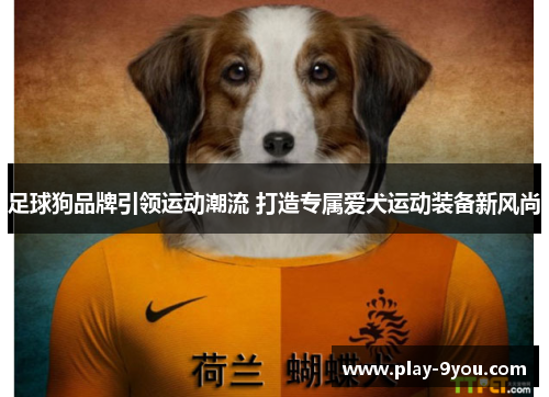 足球狗品牌引领运动潮流 打造专属爱犬运动装备新风尚