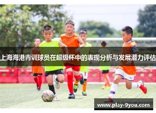 上海海港青训球员在超级杯中的表现分析与发展潜力评估