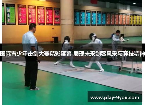 国际青少年击剑大赛精彩落幕 展现未来剑客风采与竞技精神