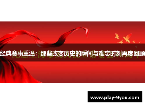 经典赛事重温：那些改变历史的瞬间与难忘时刻再度回顾