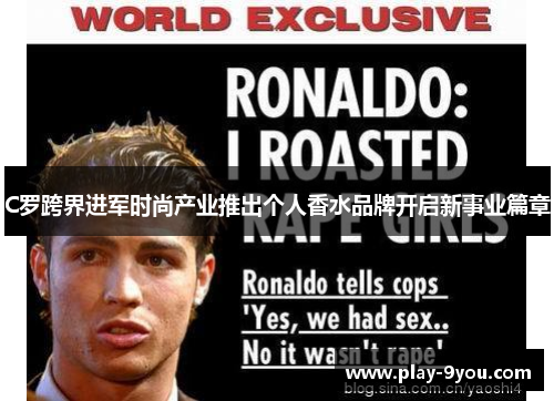 C罗跨界进军时尚产业推出个人香水品牌开启新事业篇章