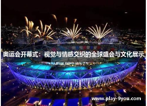 奥运会开幕式：视觉与情感交织的全球盛会与文化展示
