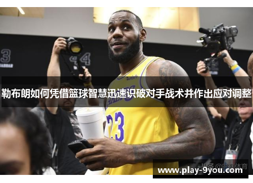 勒布朗如何凭借篮球智慧迅速识破对手战术并作出应对调整