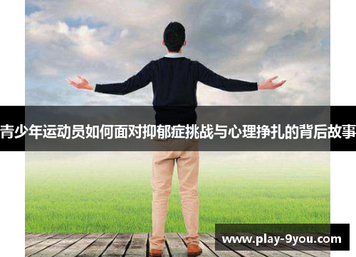 青少年运动员如何面对抑郁症挑战与心理挣扎的背后故事