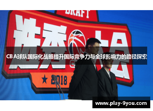 CBA球队国际化战略提升国际竞争力与全球影响力的路径探索