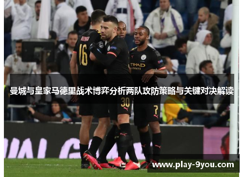 曼城与皇家马德里战术博弈分析两队攻防策略与关键对决解读