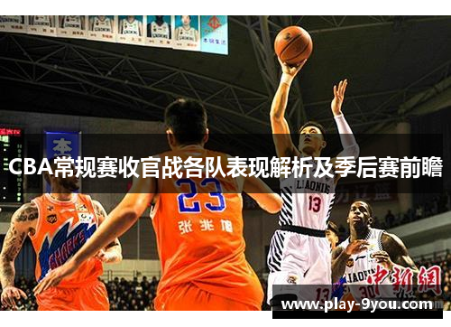 CBA常规赛收官战各队表现解析及季后赛前瞻