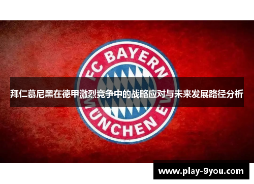 拜仁慕尼黑在德甲激烈竞争中的战略应对与未来发展路径分析