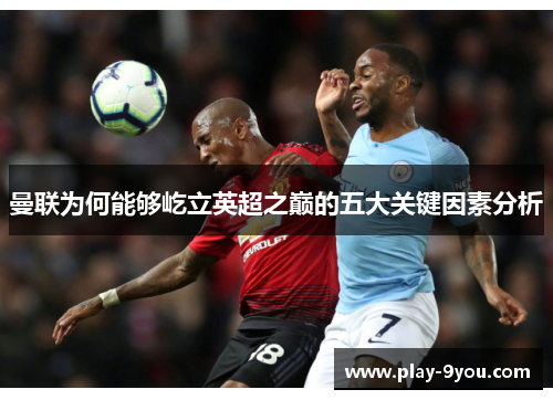 曼联为何能够屹立英超之巅的五大关键因素分析