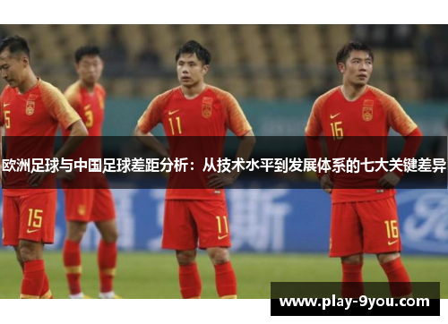 欧洲足球与中国足球差距分析：从技术水平到发展体系的七大关键差异