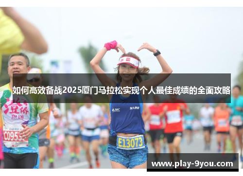 如何高效备战2025厦门马拉松实现个人最佳成绩的全面攻略