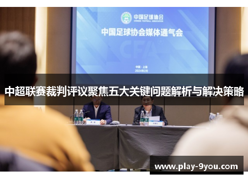 中超联赛裁判评议聚焦五大关键问题解析与解决策略
