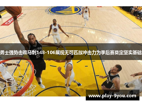勇士强势击败马刺148-106展现无可匹敌冲击力为季后赛奠定坚实基础