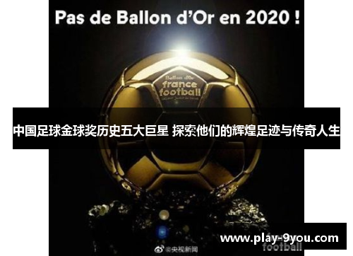 中国足球金球奖历史五大巨星 探索他们的辉煌足迹与传奇人生