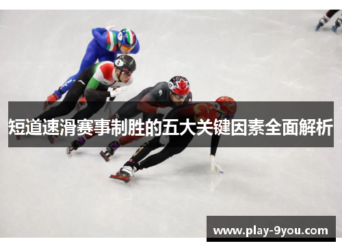 短道速滑赛事制胜的五大关键因素全面解析