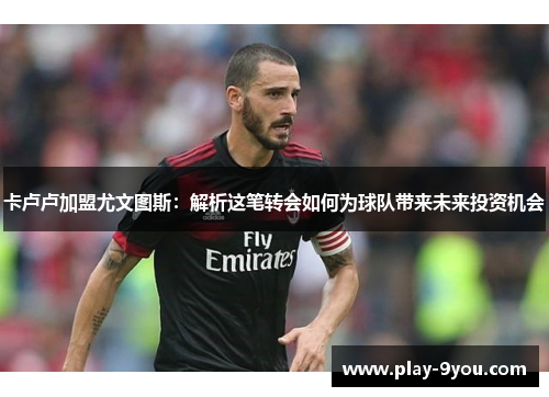 卡卢卢加盟尤文图斯：解析这笔转会如何为球队带来未来投资机会