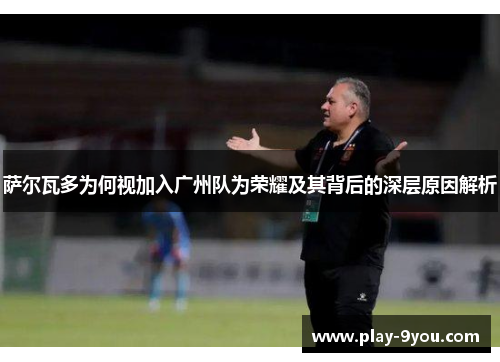 萨尔瓦多为何视加入广州队为荣耀及其背后的深层原因解析