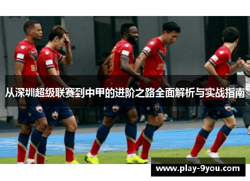 从深圳超级联赛到中甲的进阶之路全面解析与实战指南