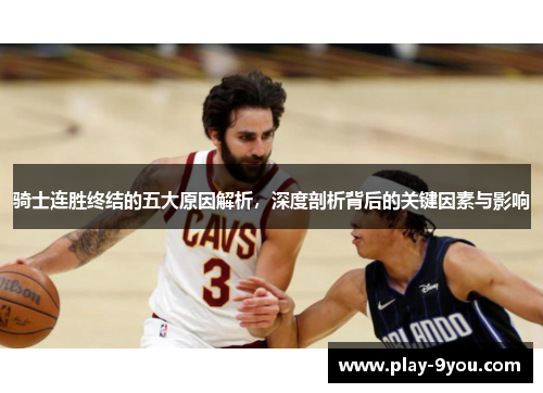 骑士连胜终结的五大原因解析，深度剖析背后的关键因素与影响