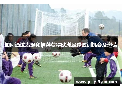 如何通过表现和推荐获得欧洲足球试训机会及邀请