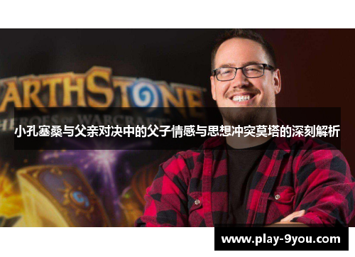 小孔塞桑与父亲对决中的父子情感与思想冲突莫塔的深刻解析