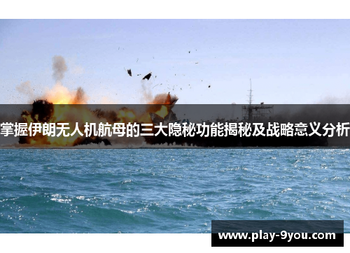 掌握伊朗无人机航母的三大隐秘功能揭秘及战略意义分析