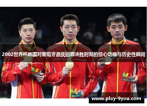 2002世界杯韩国对葡萄牙激战回顾决胜时刻的惊心动魄与历史性瞬间