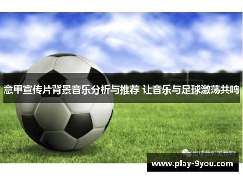 意甲宣传片背景音乐分析与推荐 让音乐与足球激荡共鸣