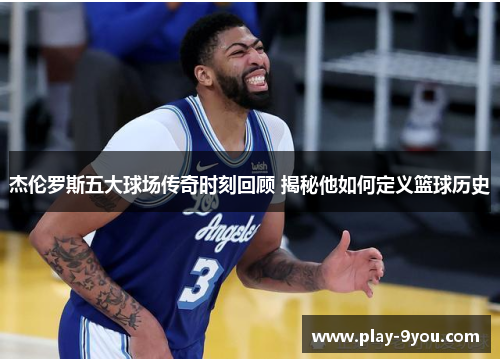 杰伦罗斯五大球场传奇时刻回顾 揭秘他如何定义篮球历史