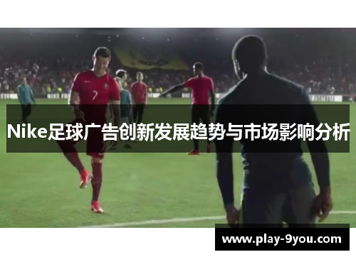 Nike足球广告创新发展趋势与市场影响分析